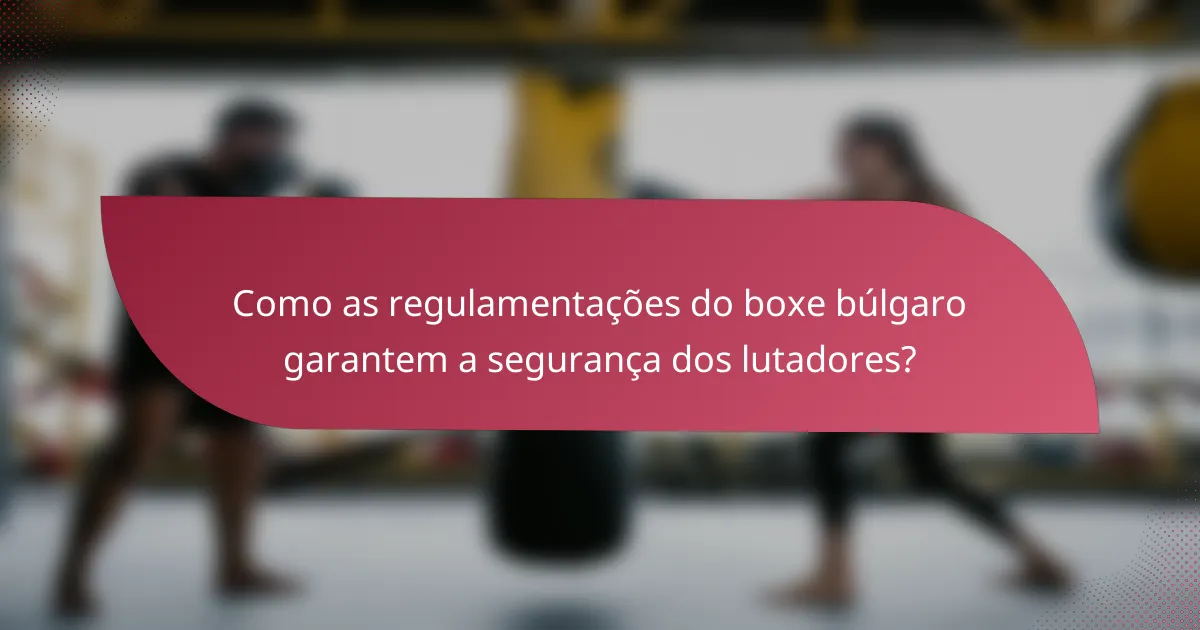 Como as regulamentações do boxe búlgaro garantem a segurança dos lutadores?