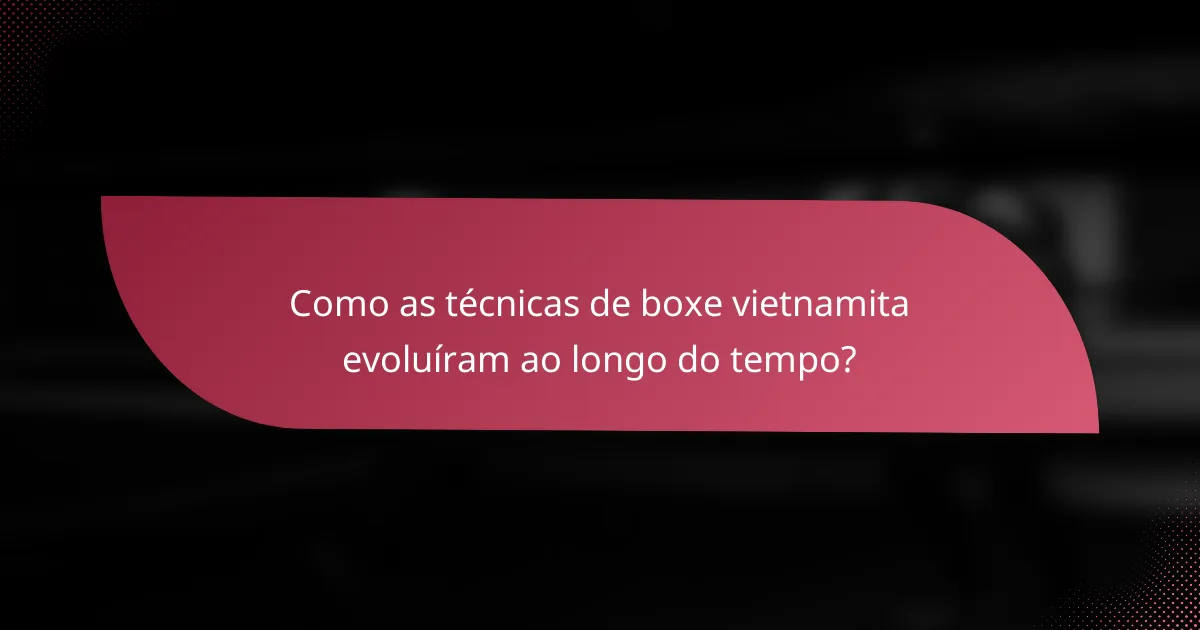 Como as técnicas de boxe vietnamita evoluíram ao longo do tempo?