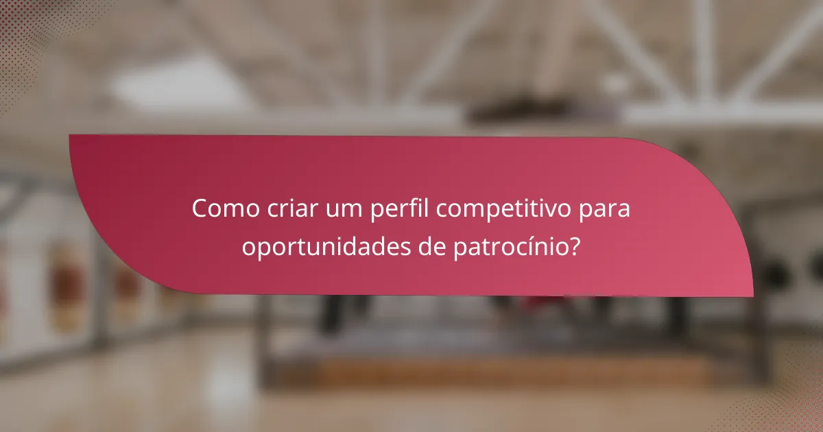 Como criar um perfil competitivo para oportunidades de patrocínio?