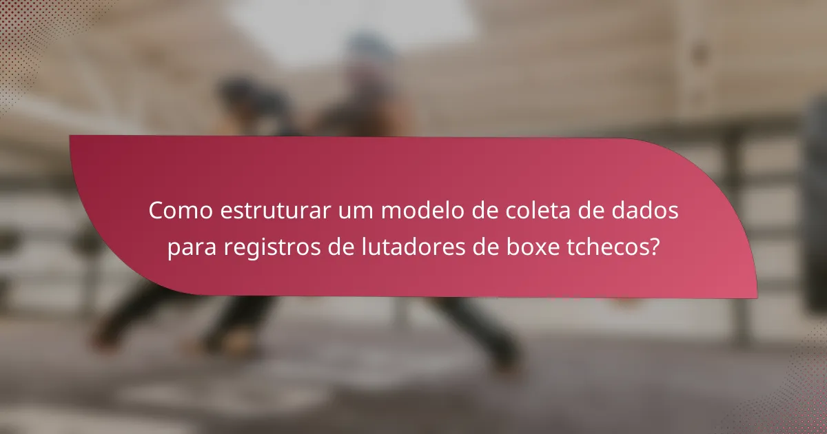 Como estruturar um modelo de coleta de dados para registros de lutadores de boxe tchecos?