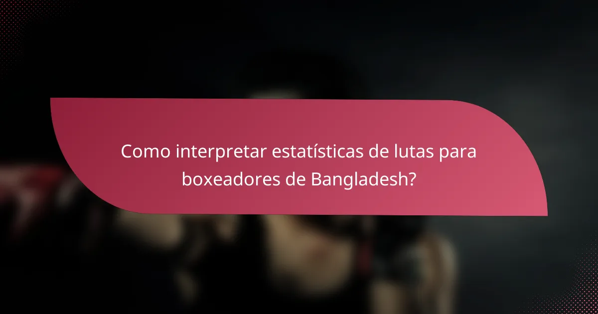 Como interpretar estatísticas de lutas para boxeadores de Bangladesh?