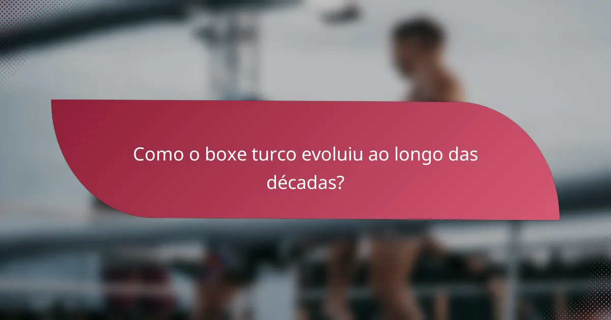 Como o boxe turco evoluiu ao longo das décadas?