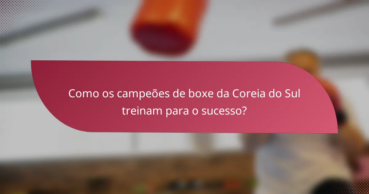 Como os campeões de boxe da Coreia do Sul treinam para o sucesso?