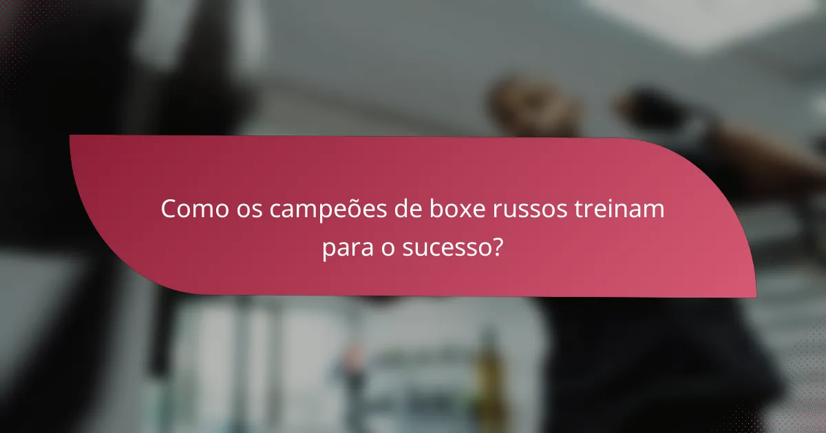 Como os campeões de boxe russos treinam para o sucesso?