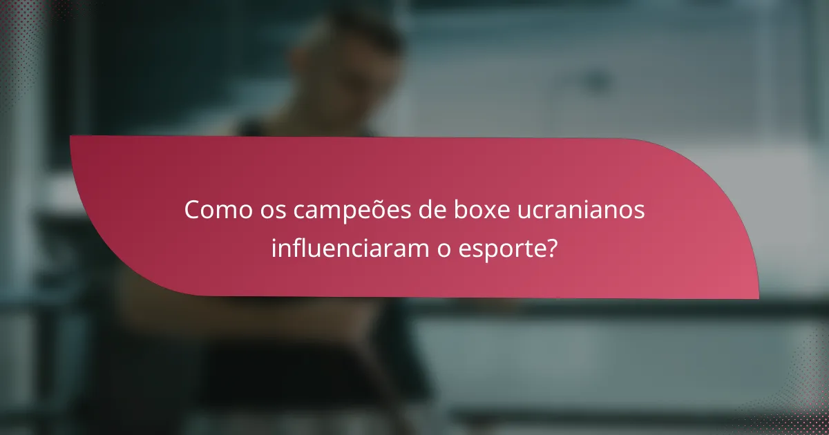 Como os campeões de boxe ucranianos influenciaram o esporte?