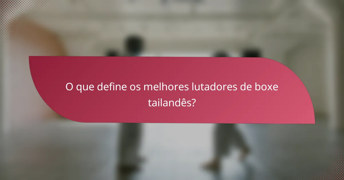 O que define os melhores lutadores de boxe tailandês?