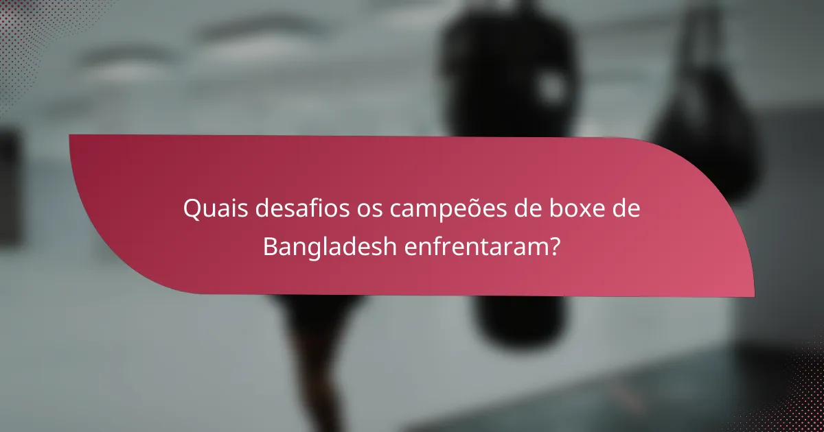 Quais desafios os campeões de boxe de Bangladesh enfrentaram?