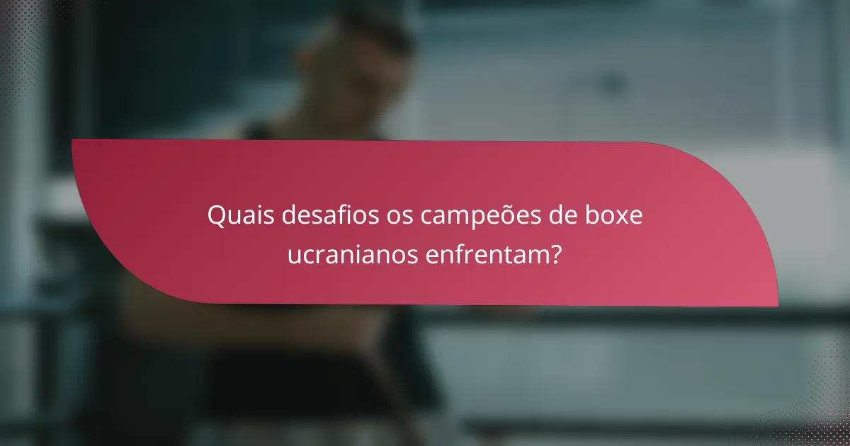 Quais desafios os campeões de boxe ucranianos enfrentam?