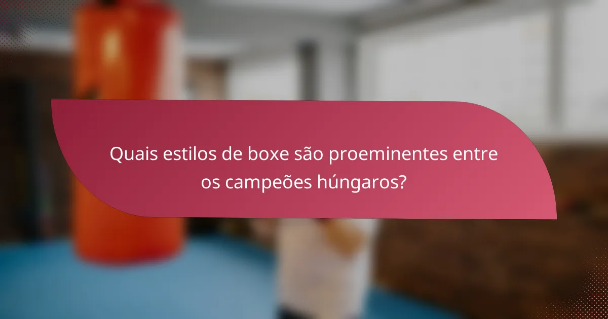Quais estilos de boxe são proeminentes entre os campeões húngaros?