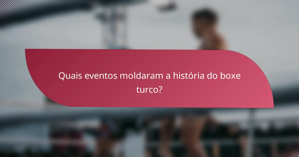 Quais eventos moldaram a história do boxe turco?