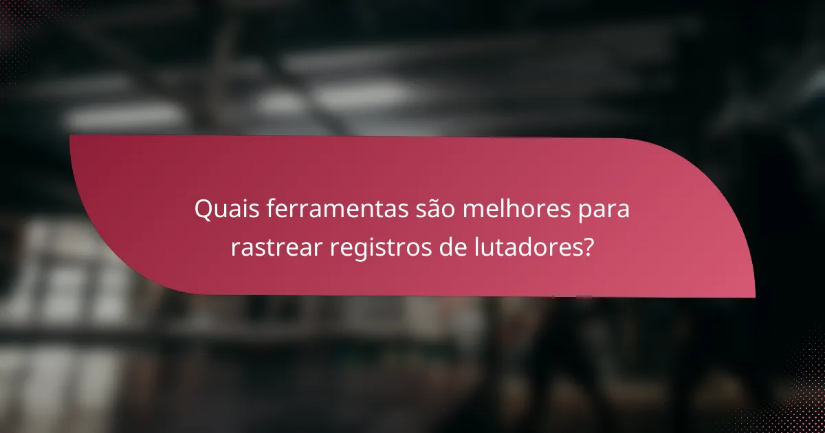 Quais ferramentas são melhores para rastrear registros de lutadores?