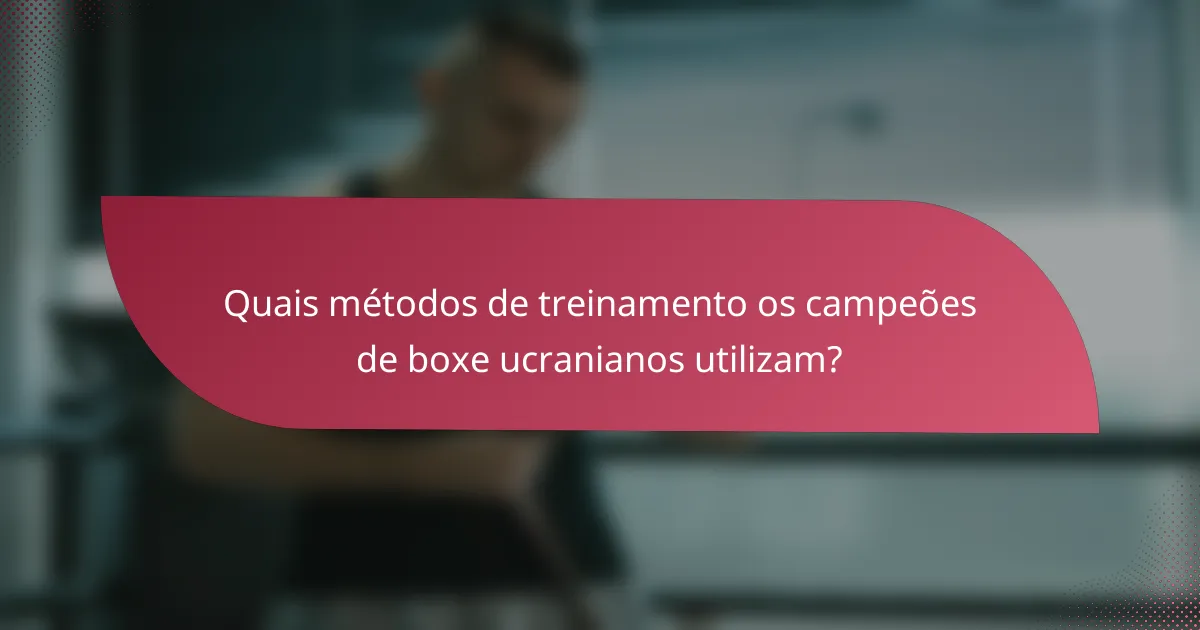 Quais métodos de treinamento os campeões de boxe ucranianos utilizam?