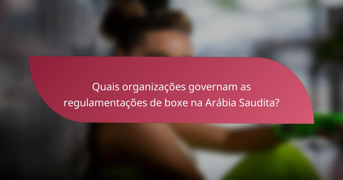 Quais organizações governam as regulamentações de boxe na Arábia Saudita?
