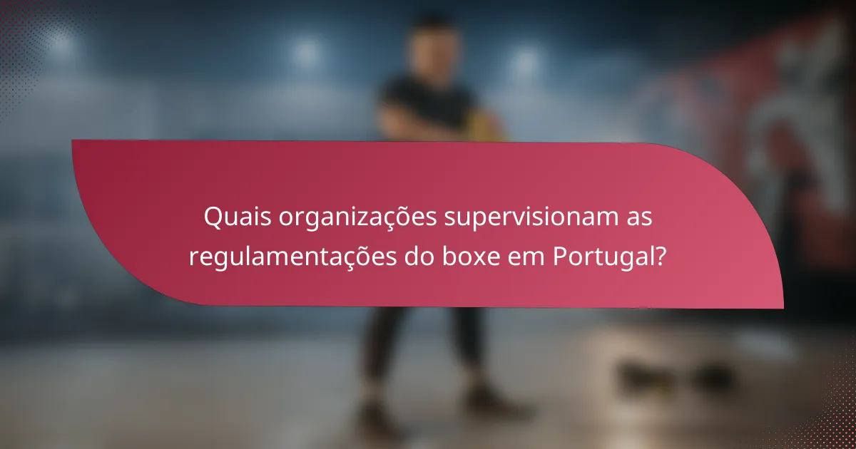 Quais organizações supervisionam as regulamentações do boxe em Portugal?
