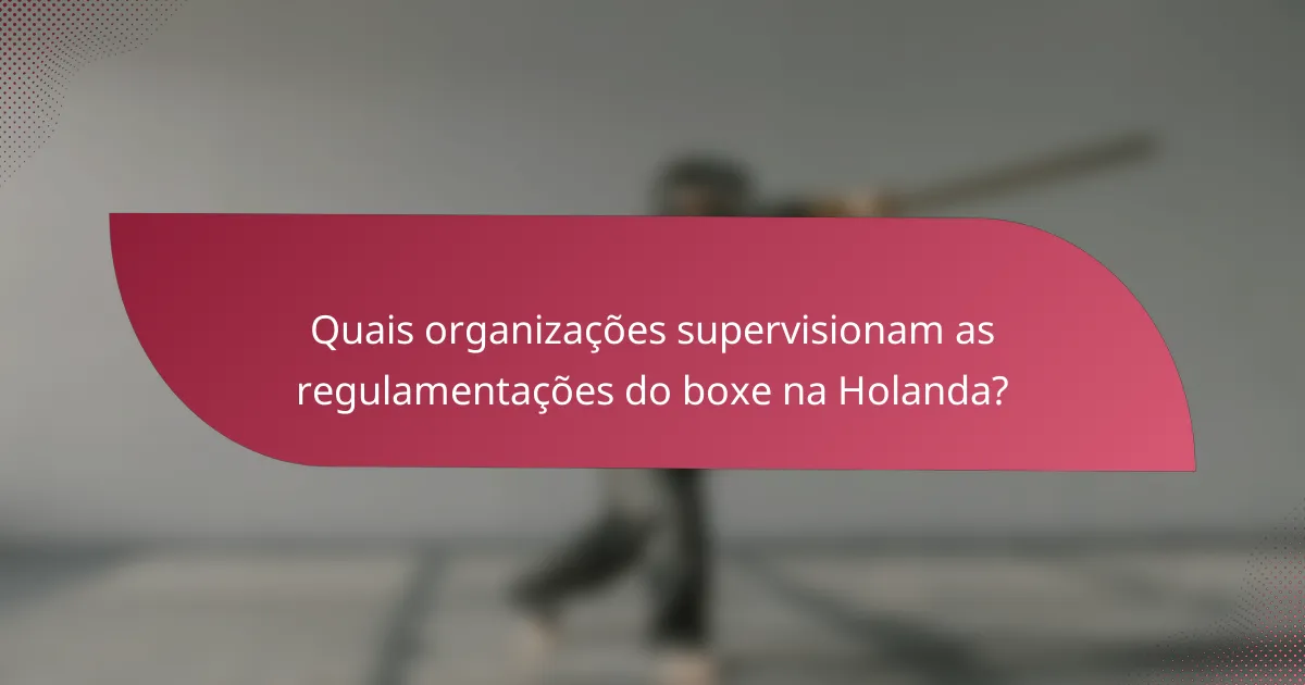 Quais organizações supervisionam as regulamentações do boxe na Holanda?