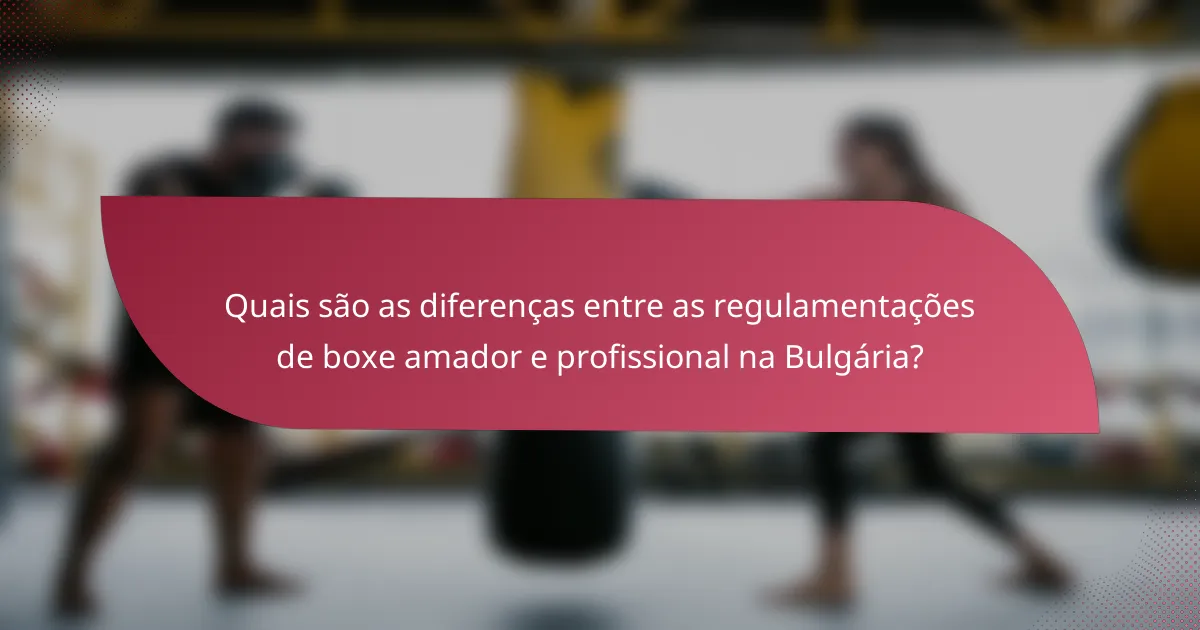 Quais são as diferenças entre as regulamentações de boxe amador e profissional na Bulgária?