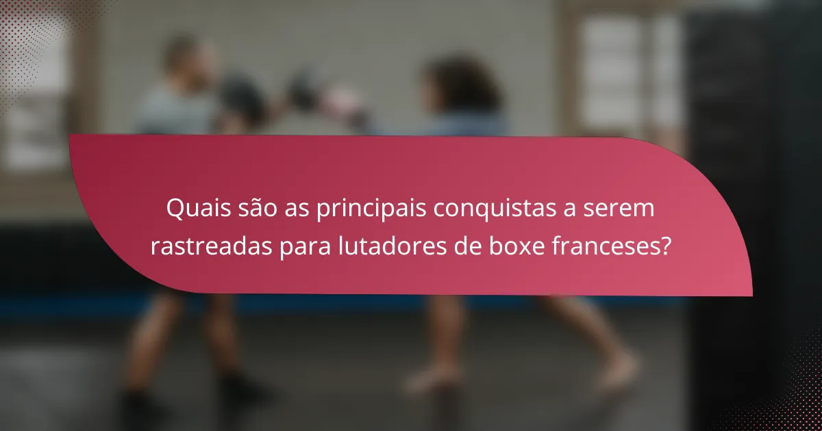 Quais são as principais conquistas a serem rastreadas para lutadores de boxe franceses?