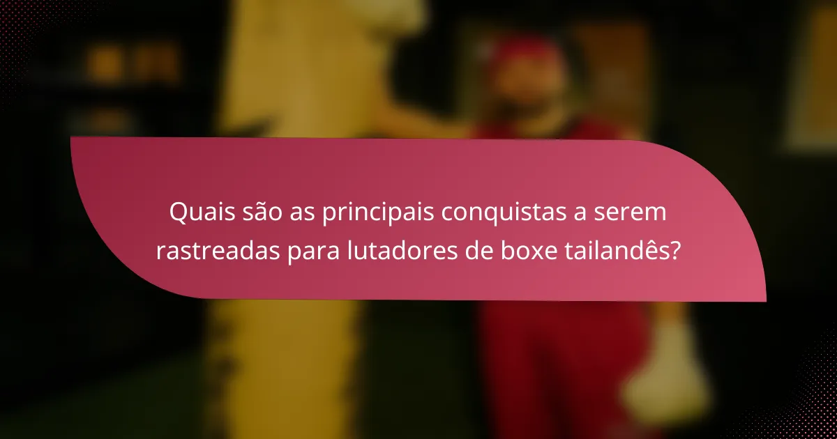Quais são as principais conquistas a serem rastreadas para lutadores de boxe tailandês?