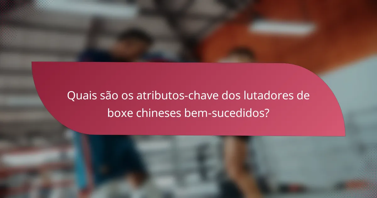 Quais são os atributos-chave dos lutadores de boxe chineses bem-sucedidos?