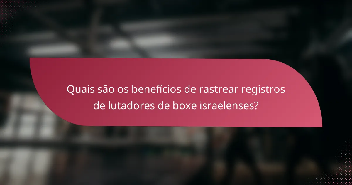 Quais são os benefícios de rastrear registros de lutadores de boxe israelenses?