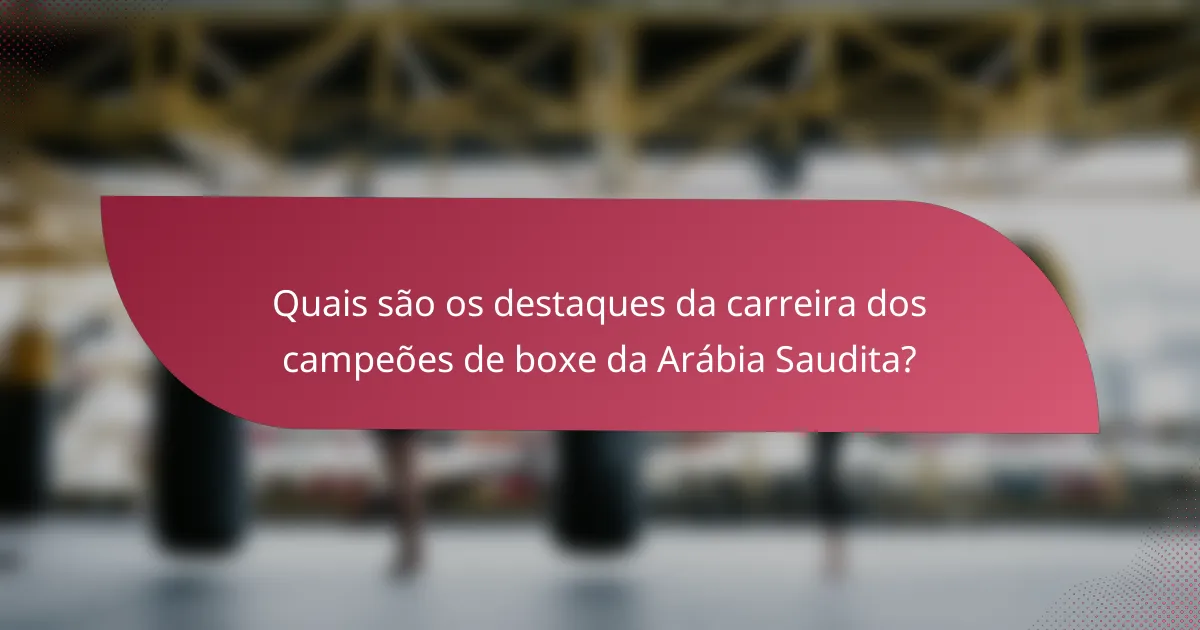 Quais são os destaques da carreira dos campeões de boxe da Arábia Saudita?