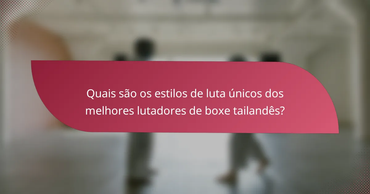 Quais são os estilos de luta únicos dos melhores lutadores de boxe tailandês?