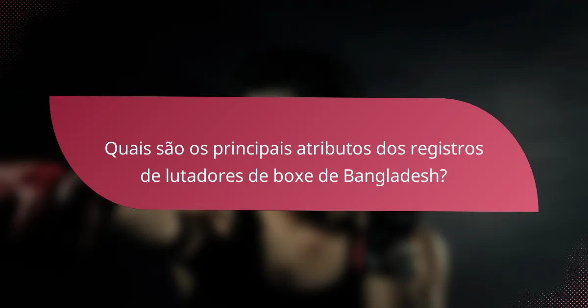 Quais são os principais atributos dos registros de lutadores de boxe de Bangladesh?