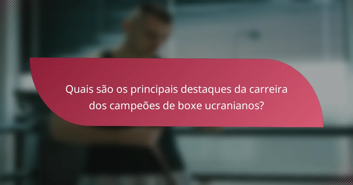 Quais são os principais destaques da carreira dos campeões de boxe ucranianos?