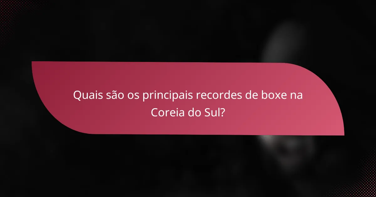 Quais são os principais recordes de boxe na Coreia do Sul?