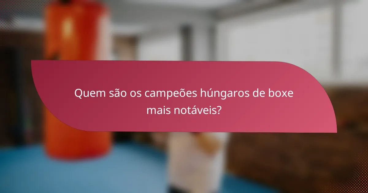 Quem são os campeões húngaros de boxe mais notáveis?