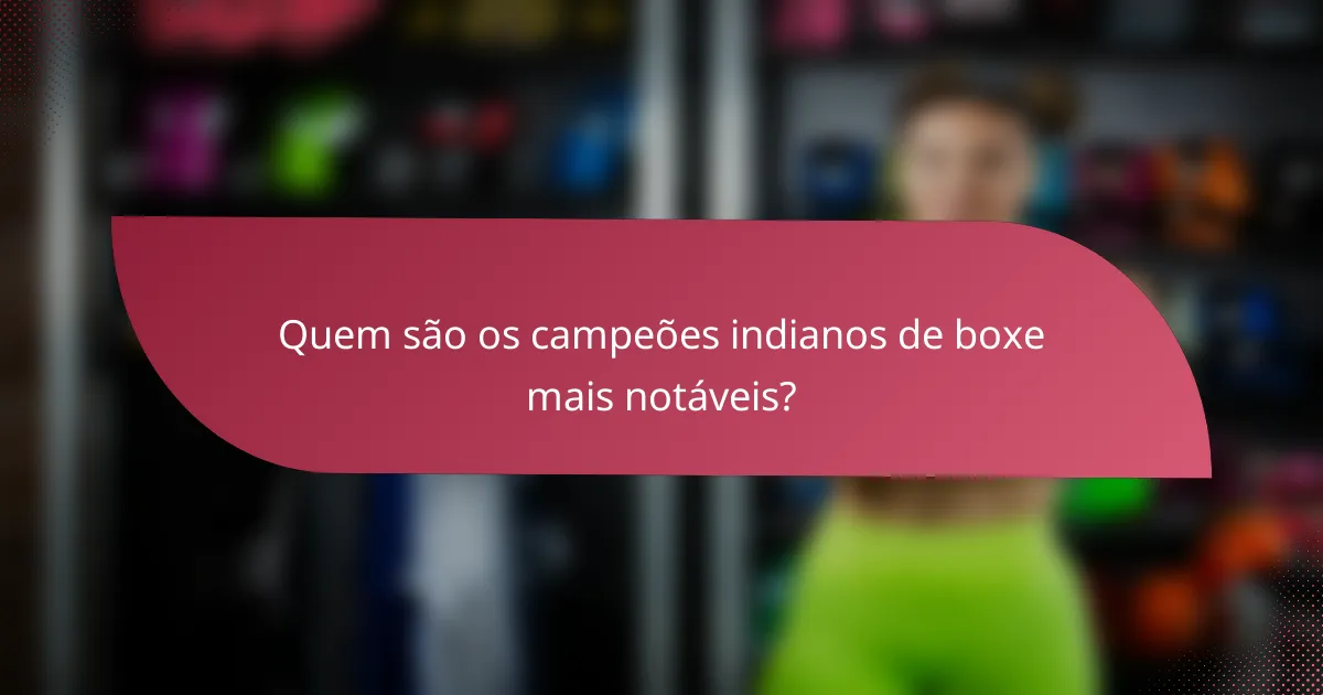 Quem são os campeões indianos de boxe mais notáveis?