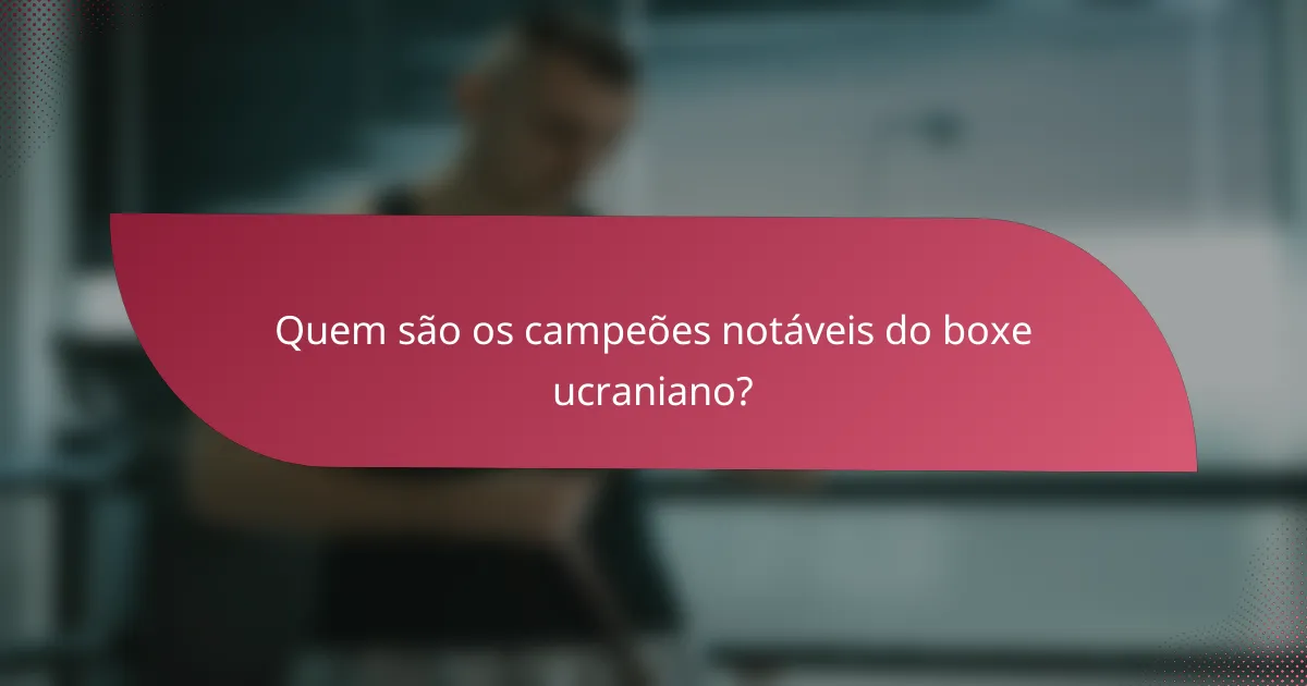 Quem são os campeões notáveis do boxe ucraniano?